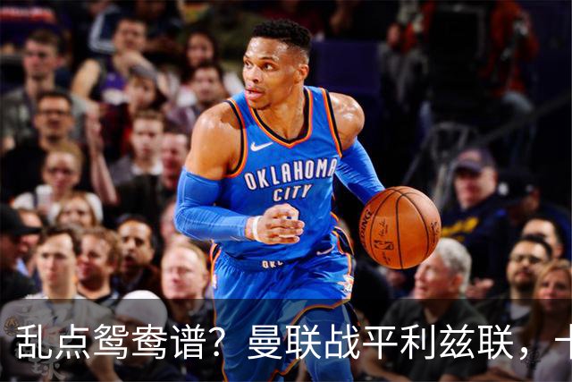 乱点鸳鸯谱？曼联战平利兹联，卡里克奇葩战术引发球迷炮轰