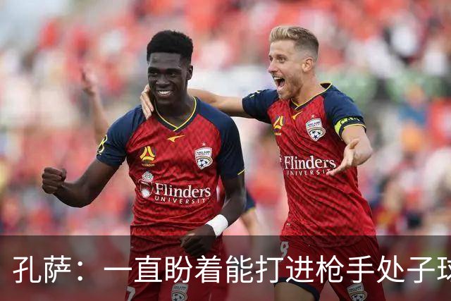 孔萨：一直盼着能打进枪手处子球，定位球教练也说等着我进球