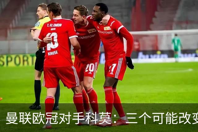 曼联欧冠对手科莫：三个可能改变比赛的人